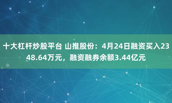 十大杠杆炒股平台 山推股份：4月24日融资买入2348.64万元，融资融券余额3.44亿元