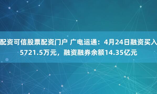 配资可信股票配资门户 广电运通：4月24日融资买入5721.5万元，融资融券余额14.35亿元
