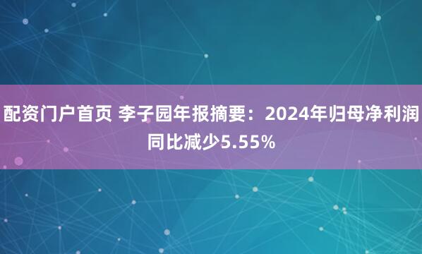 配资门户首页 李子园年报摘要：2024年归母净利润同比减少5.55%