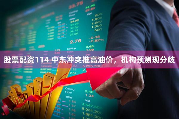 股票配资114 中东冲突推高油价，机构预测现分歧