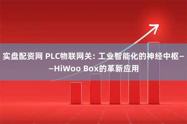 实盘配资网 PLC物联网关: 工业智能化的神经中枢——HiWoo Box的革新应用