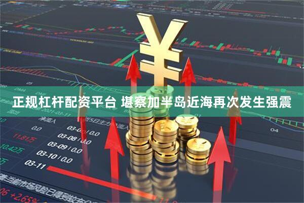 正规杠杆配资平台 堪察加半岛近海再次发生强震