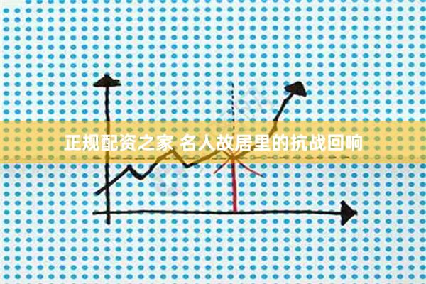 正规配资之家 名人故居里的抗战回响