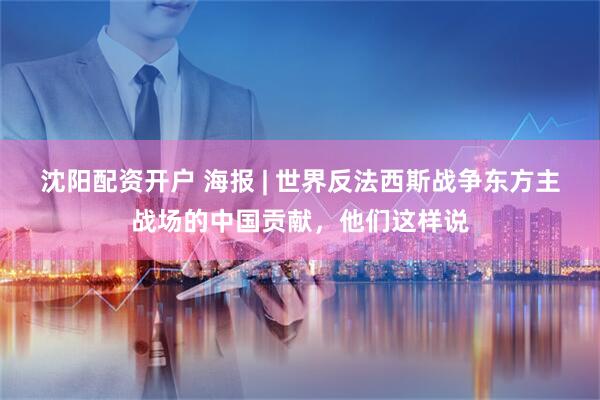 沈阳配资开户 海报 | 世界反法西斯战争东方主战场的中国贡献，他们这样说