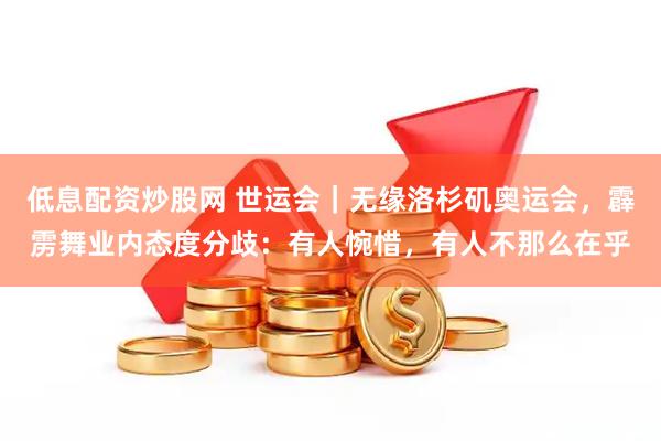 低息配资炒股网 世运会｜无缘洛杉矶奥运会，霹雳舞业内态度分歧：有人惋惜，有人不那么在乎