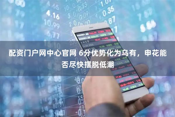 配资门户网中心官网 6分优势化为乌有，申花能否尽快摆脱低潮