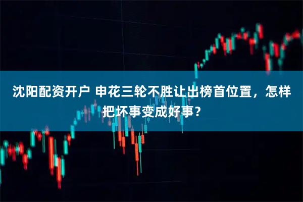 沈阳配资开户 申花三轮不胜让出榜首位置，怎样把坏事变成好事？