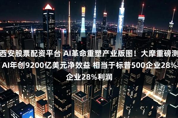 西安股票配资平台 AI革命重塑产业版图！大摩重磅测算：AI年创9200亿美元净效益 相当于标普500企业28%利润