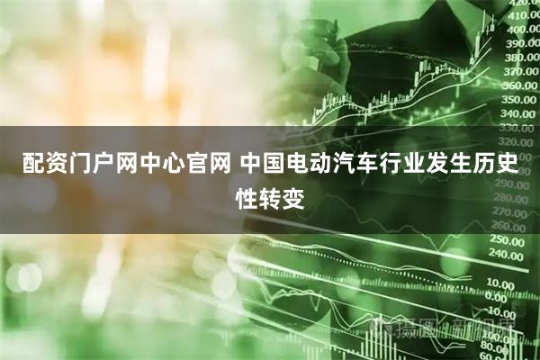 配资门户网中心官网 中国电动汽车行业发生历史性转变