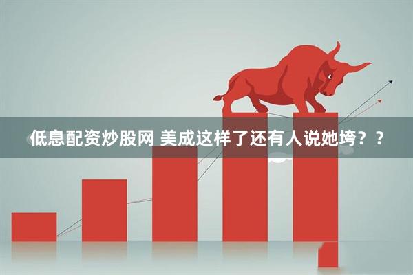 低息配资炒股网 美成这样了还有人说她垮？？