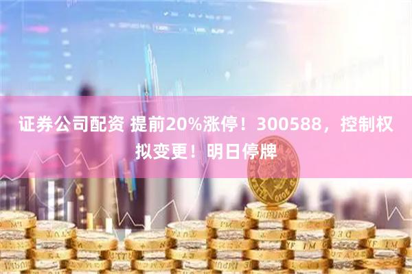 证券公司配资 提前20%涨停！300588，控制权拟变更！明日停牌