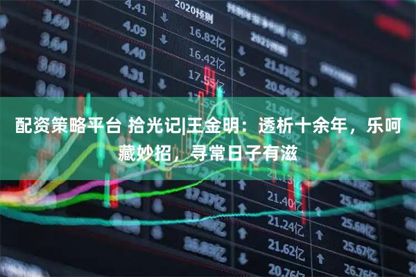 配资策略平台 拾光记|王金明：透析十余年，乐呵藏妙招，寻常日子有滋