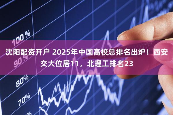 沈阳配资开户 2025年中国高校总排名出炉！西安交大位居11，北理工排名23