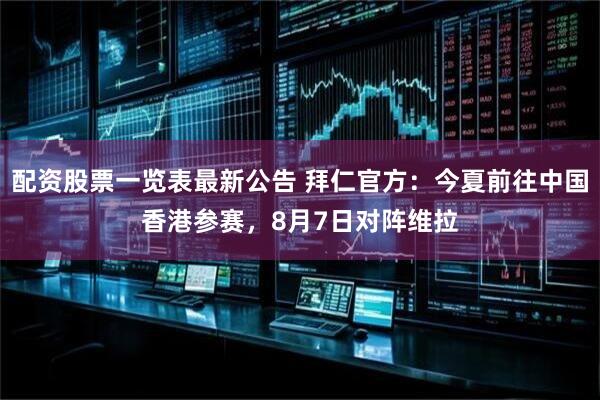 配资股票一览表最新公告 拜仁官方:今夏前往中国香港参赛,8月7日对阵维拉